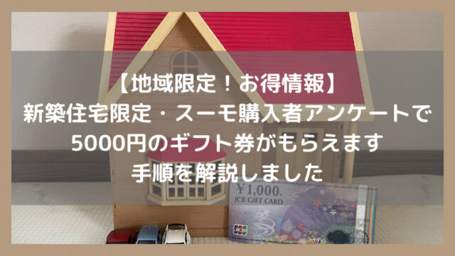 【地域限定】新築マンション・戸建てを購入した方限定・スーモ購入者アンケートで5000円のギフト券がもらえる！手順を紹介します