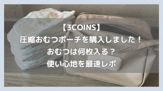 【3COINS】スリコ圧縮おむつポーチを購入しました！おむつは何枚