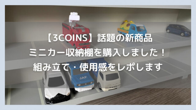 【3COINS】ミニカー収納棚を買ってみました！組み立てや使用感などをレポします