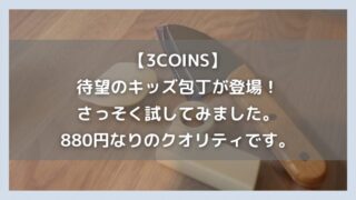 【3COINS】待望のキッズ包丁が登場!さっそく試してみました。880円なりのクオリティです。