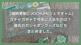 【随時更新】JOCHUM(ジェオチャム)のガチャガチャで今手に入るものは？過去のガシャポングッズなどもまとめました。