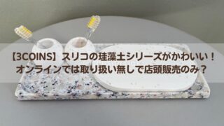 【3COINS】スリコの珪藻土シリーズがかわいい!オンラインでは取り扱い無しで店頭販売のみ?買ってきて並べてみました