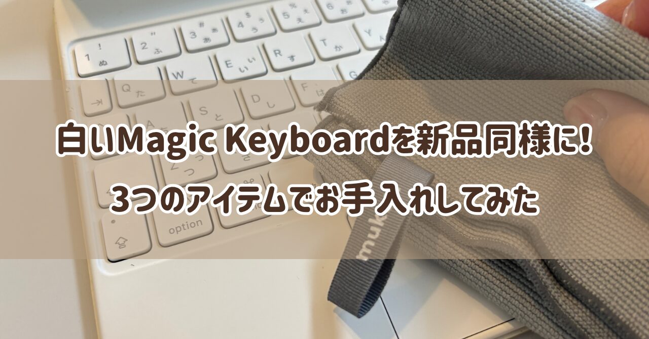 白いMagic Keyboardを新品同様に!3つのアイテムでお手入れしてみた