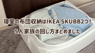 寝室の布団収納はIKEA SKUBB2つだけ！3LDKマンション5人家族の回し方まとめました